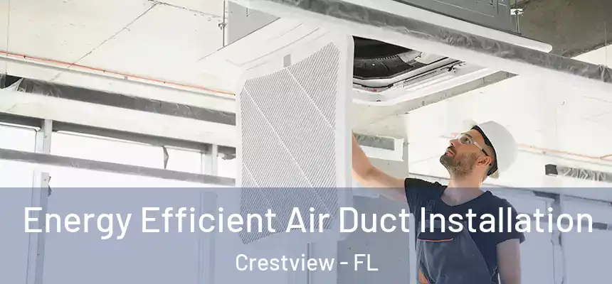 Energy Efficient Air Duct Installation Crestview - FL
